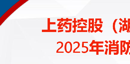 全民消防筑防線 生命至上護平安 |上藥控股湖南圓滿完成 2025 年消防宣傳月系列活動